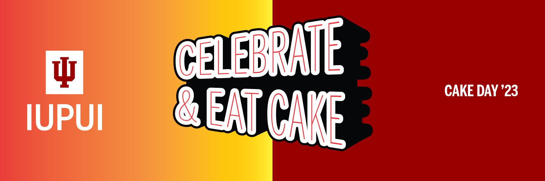 Celebrate and Eat cake in middle with white surrounding thin red lettering. Cake Day '23 on right in white lettering and IU Trident with IUPUI below on left. Background has red fading to yellow on left and solid crimson on right.